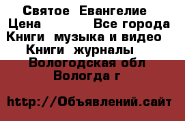 Святое  Евангелие › Цена ­ 1 000 - Все города Книги, музыка и видео » Книги, журналы   . Вологодская обл.,Вологда г.